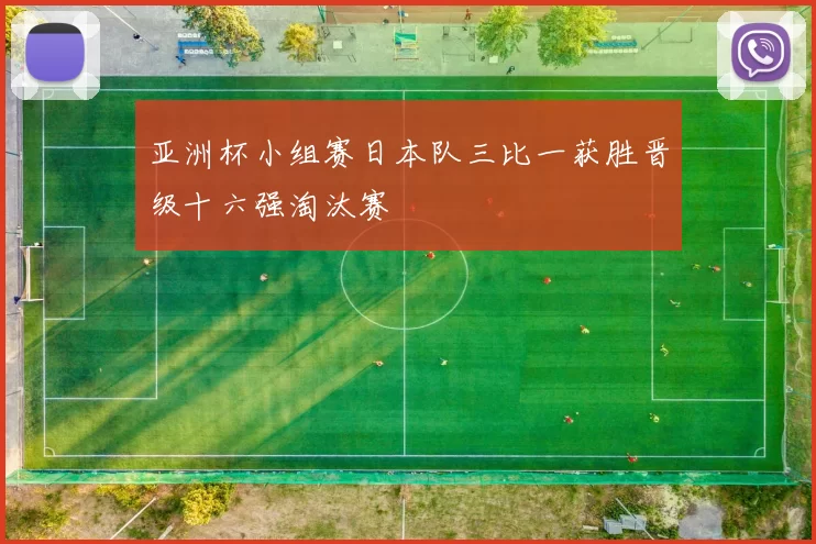 亚洲杯小组赛日本队三比一获胜晋级十六强淘汰赛