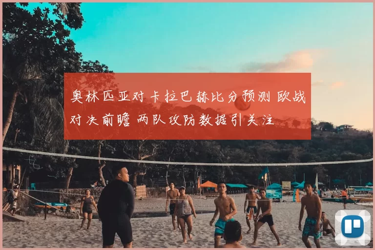 奥林匹亚对卡拉巴赫比分预测 欧战对决前瞻 两队攻防数据引关注