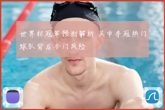 世界杯冠军预测解析 买中夺冠热门球队背后冷门风险