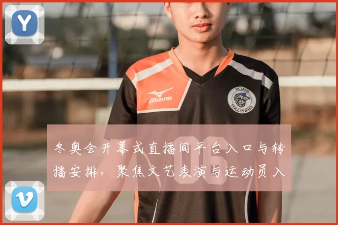 冬奥会开幕式直播间平台入口与转播安排，聚焦文艺表演与运动员入场看点