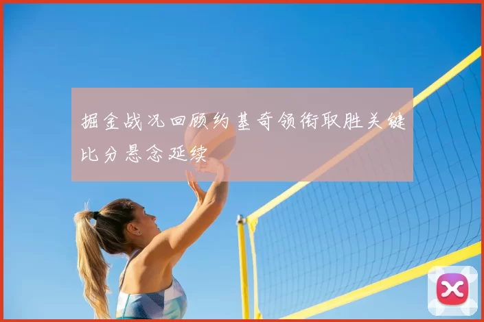 掘金战况回顾约基奇领衔取胜关键比分悬念延续