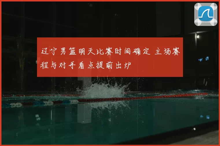 辽宁男篮明天比赛时间确定 主场赛程与对手看点提前出炉