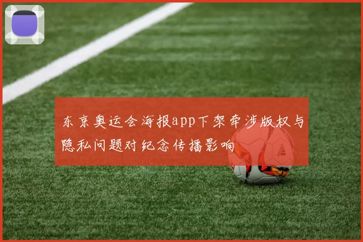 东京奥运会海报app下架牵涉版权与隐私问题对纪念传播影响