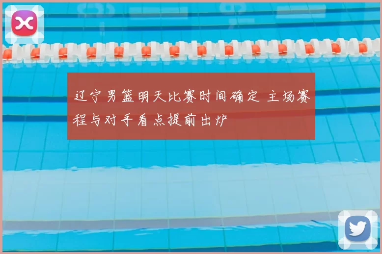 辽宁男篮明天比赛时间确定 主场赛程与对手看点提前出炉