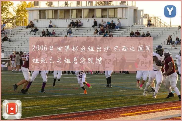 2006年世界杯分组出炉 巴西法国同组死亡之组悬念陡增