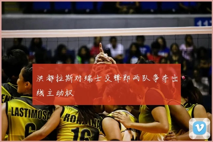 洪都拉斯对瑞士交锋即两队争夺出线主动权