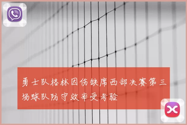 勇士队格林因伤缺席西部决赛第三场球队防守效率受考验