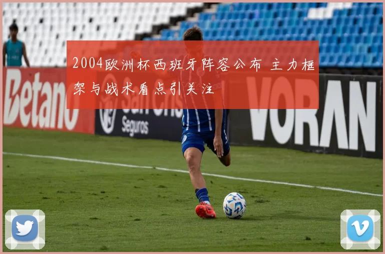 2004欧洲杯西班牙阵容公布 主力框架与战术看点引关注
