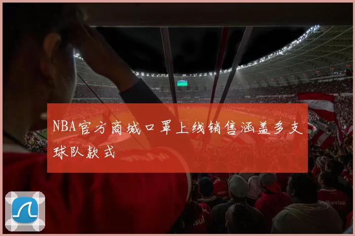 NBA官方商城口罩上线销售涵盖多支球队款式