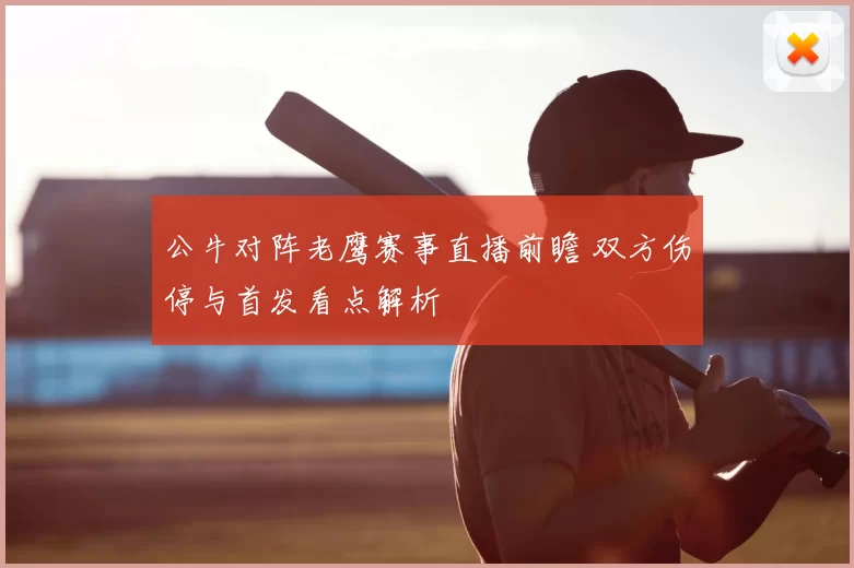 公牛对阵老鹰赛事直播前瞻 双方伤停与首发看点解析