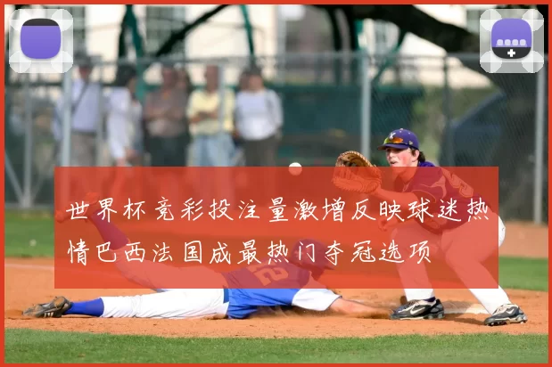 世界杯竞彩投注量激增反映球迷热情巴西法国成最热门夺冠选项