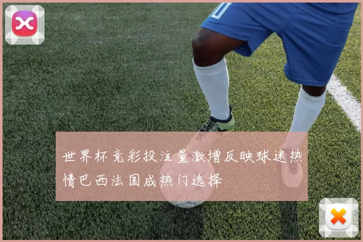 世界杯竞彩投注量激增反映球迷热情巴西法国成热门选择