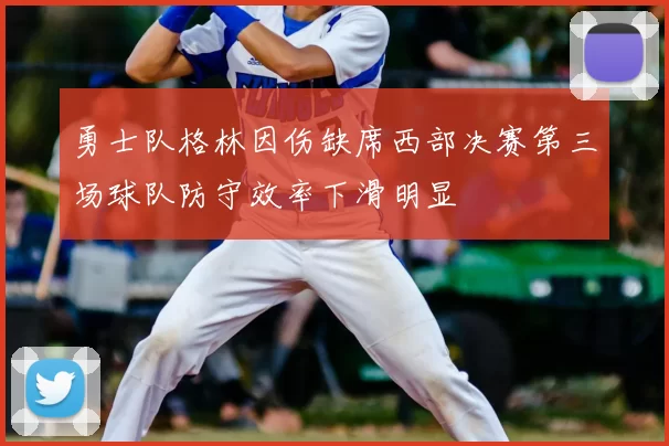 勇士队格林因伤缺席西部决赛第三场球队防守效率下滑明显