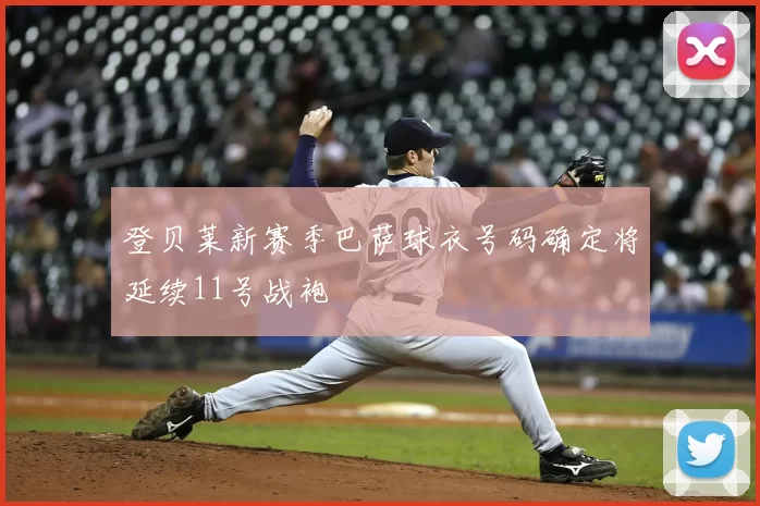 登贝莱新赛季巴萨球衣号码确定将延续11号战袍