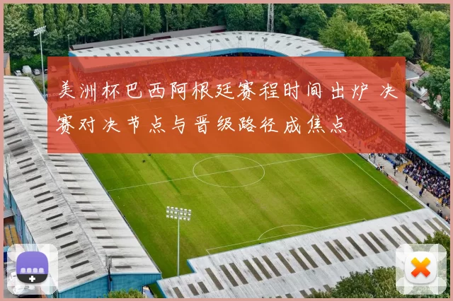 美洲杯巴西阿根廷赛程时间出炉 决赛对决节点与晋级路径成焦点