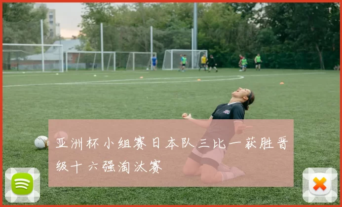 亚洲杯小组赛日本队三比一获胜晋级十六强淘汰赛
