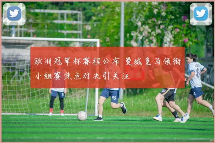 欧洲冠军杯赛程公布 曼城皇马领衔小组赛焦点对决引关注