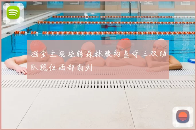 掘金主场逆转森林狼约基奇三双助队稳住西部前列