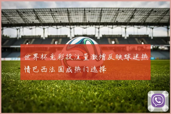 世界杯竞彩投注量激增反映球迷热情巴西法国成热门选择