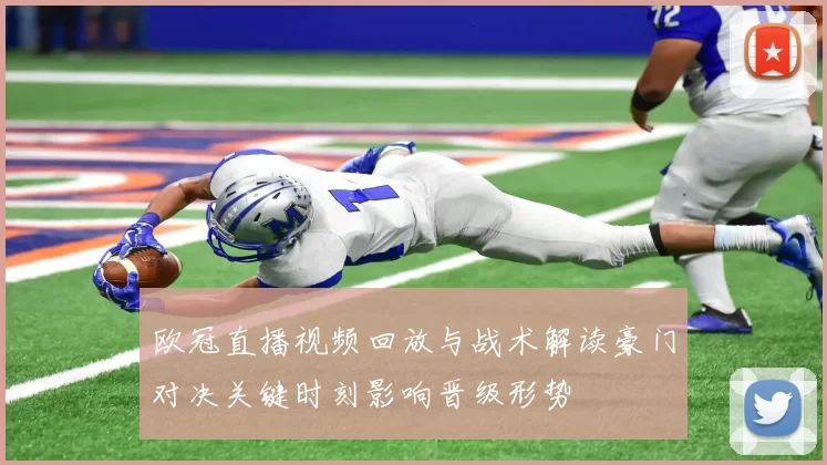 欧冠直播视频回放与战术解读豪门对决关键时刻影响晋级形势