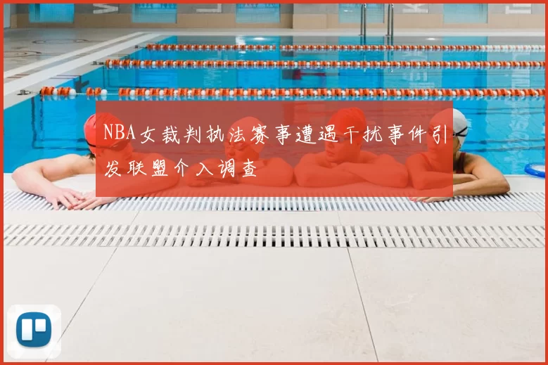 NBA女裁判执法赛事遭遇干扰事件引发联盟介入调查