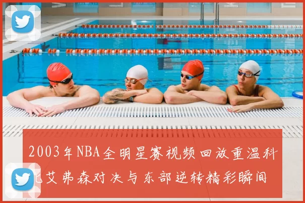 2003年NBA全明星赛视频回放重温科比艾弗森对决与东部逆转精彩瞬间