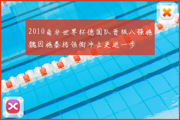 2010南非世界杯德国队晋级八强施魏因施泰格领衔冲击更进一步