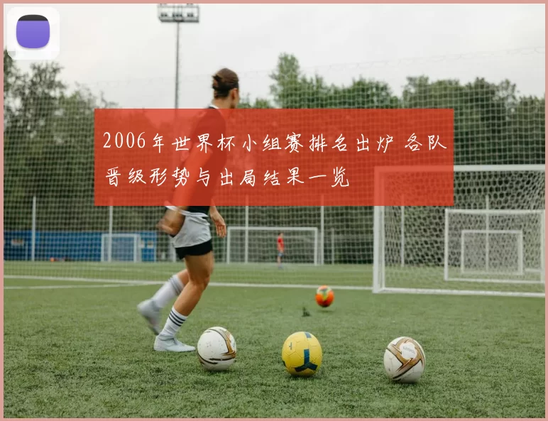 2006年世界杯小组赛排名出炉 各队晋级形势与出局结果一览