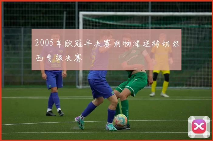 2005年欧冠半决赛利物浦逆转切尔西晋级决赛