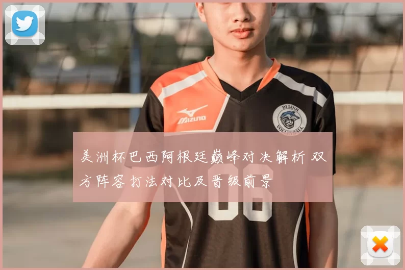 美洲杯巴西阿根廷巅峰对决解析 双方阵容打法对比及晋级前景