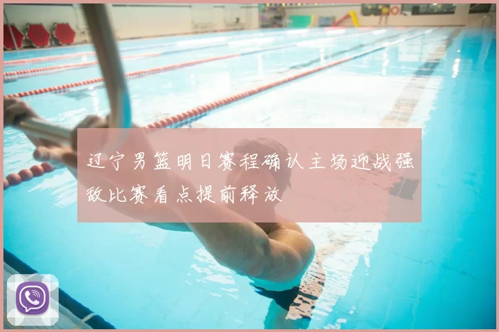 辽宁男篮明日赛程确认主场迎战强敌比赛看点提前释放
