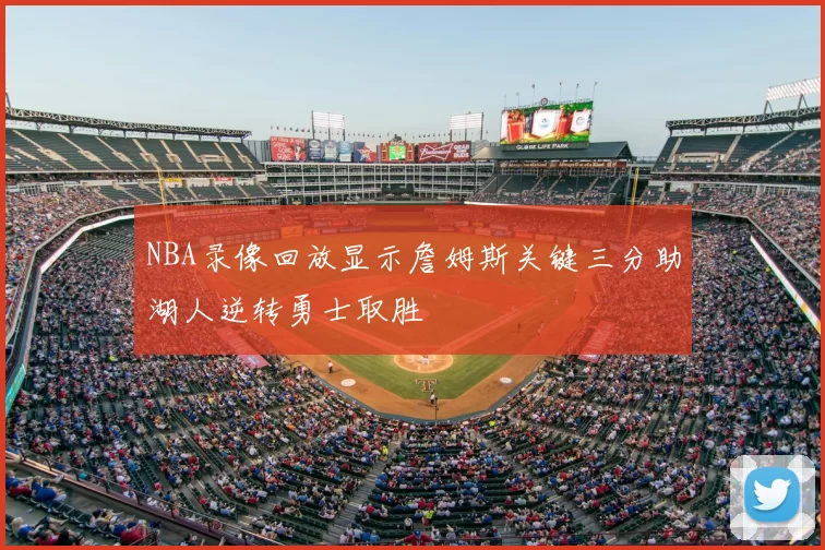NBA录像回放显示詹姆斯关键三分助湖人逆转勇士取胜