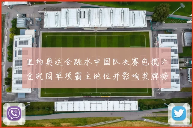 里约奥运会跳水中国队决赛包揽六金巩固单项霸主地位并影响奖牌榜