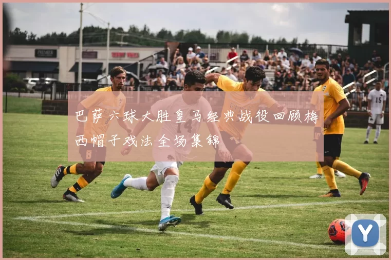 巴萨六球大胜皇马经典战役回顾梅西帽子戏法全场集锦