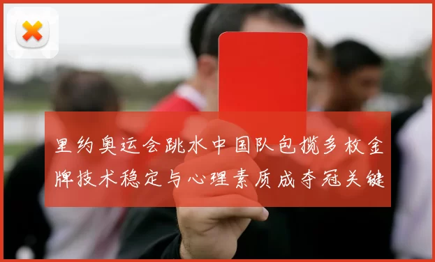 里约奥运会跳水中国队包揽多枚金牌技术稳定与心理素质成夺冠关键
