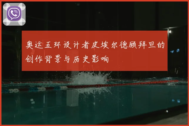 奥运五环设计者皮埃尔德顾拜旦的创作背景与历史影响