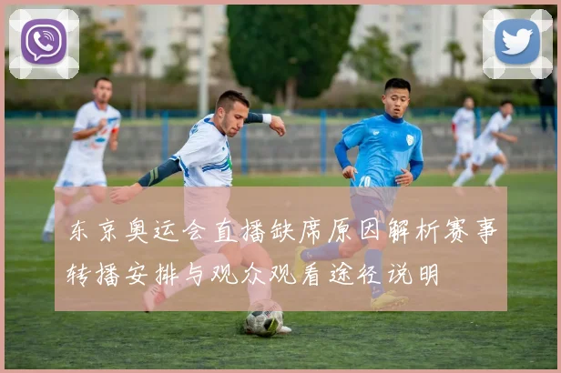 东京奥运会直播缺席原因解析赛事转播安排与观众观看途径说明