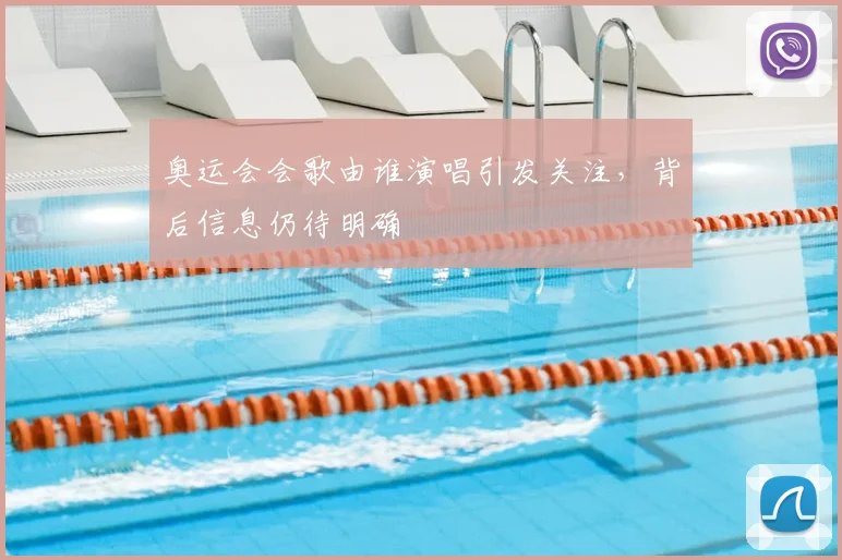 奥运会会歌由谁演唱引发关注,背后信息仍待明确