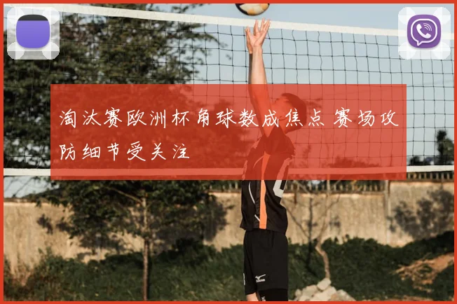 淘汰赛欧洲杯角球数成焦点 赛场攻防细节受关注