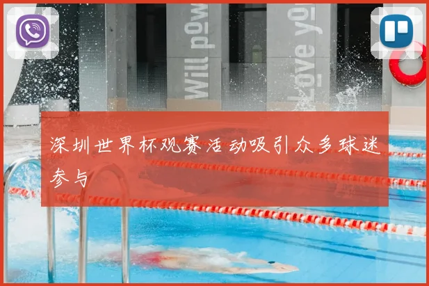 深圳世界杯观赛活动吸引众多球迷参与