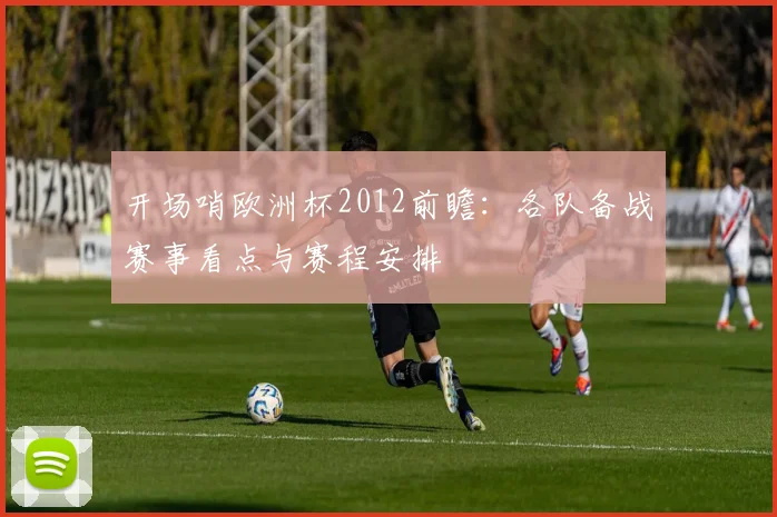 开场哨欧洲杯2012前瞻:各队备战赛事看点与赛程安排