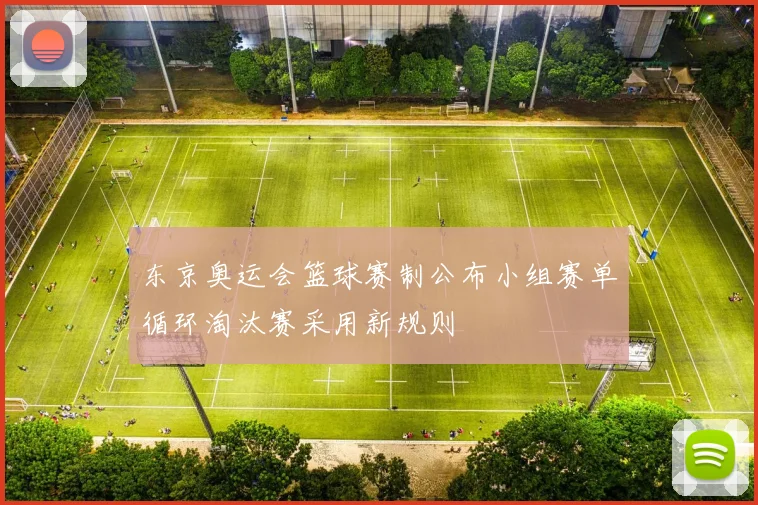 东京奥运会篮球赛制公布小组赛单循环淘汰赛采用新规则