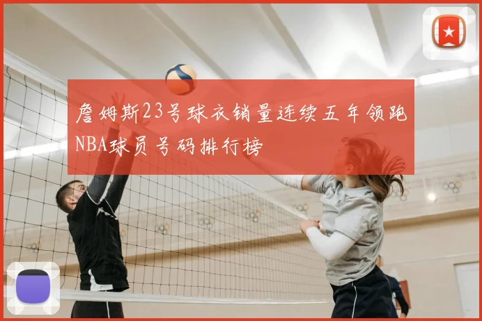 詹姆斯23号球衣销量连续五年领跑NBA球员号码排行榜